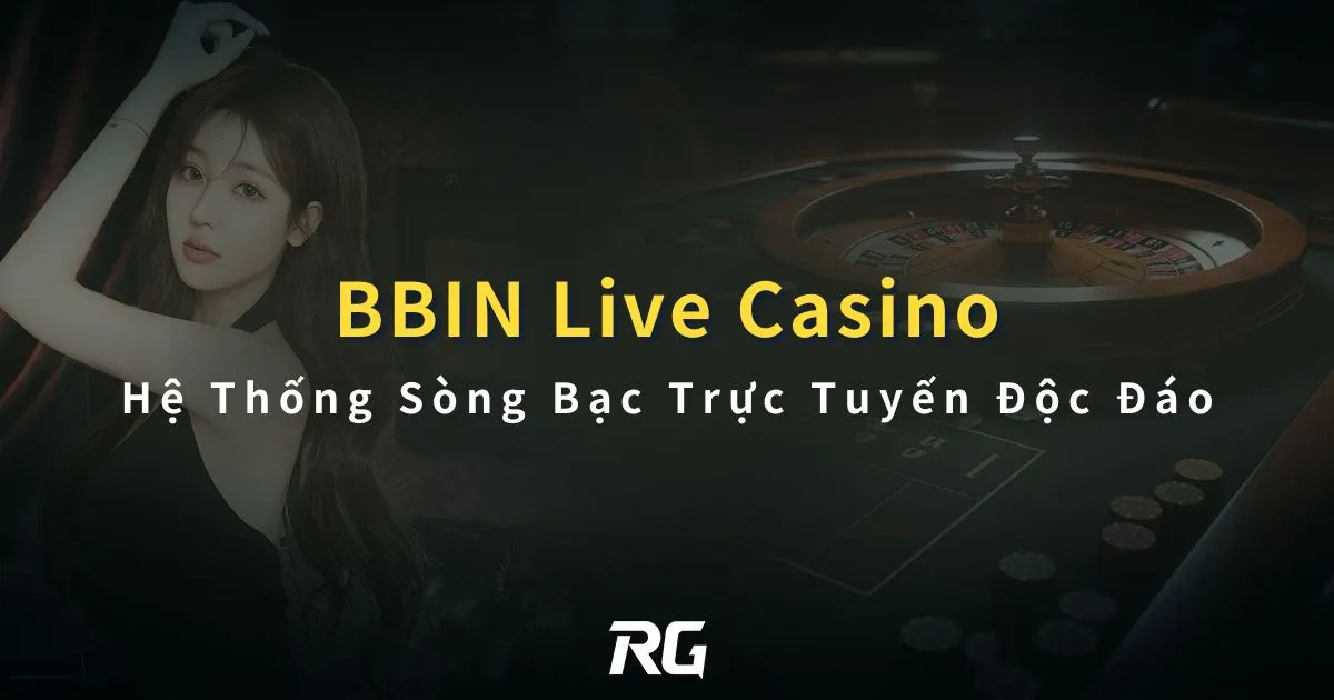 BBIN Live Casino: Hệ Thống Sòng Bạc Trực Tuyến Độc Đáo