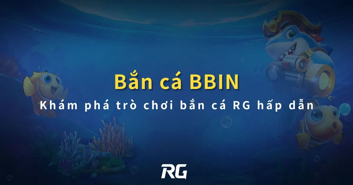 Bắn cá BBIN : Khám phá trò chơi bắn cá RG hấp dẫn