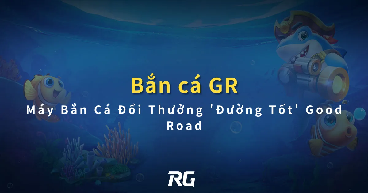 Bắn Cá GR Máy Bắn Cá Đổi Thưởng 'Đường Tốt' Good Road