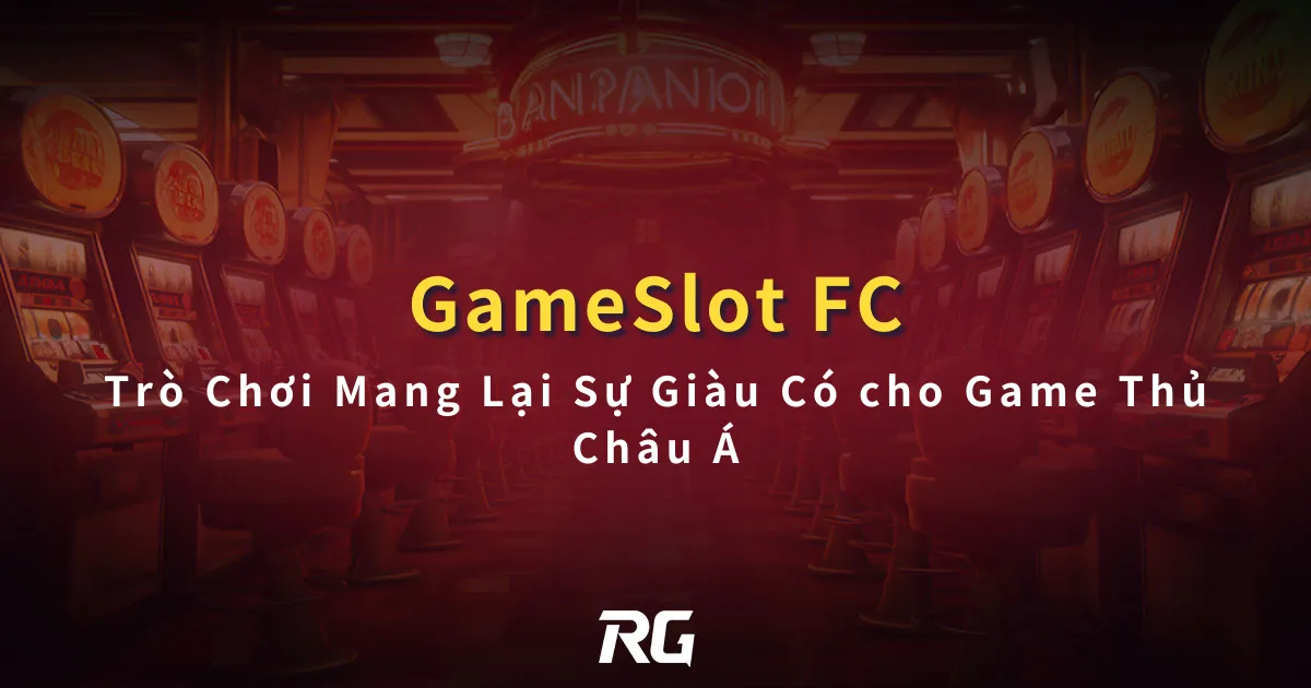 FC Nổ Hũ Trò Chơi Mang Lại Sự Giàu Có cho Game Thủ Châu Á