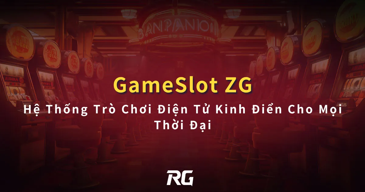 ZG Gameslot Hệ Thống Trò Chơi Điện Tử Kinh Điển Cho Mọi Thời Đại