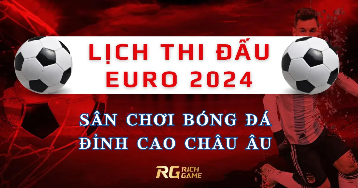 Lịch thi đấu Euro 2024 - Sân chơi bóng đá đỉnh cao Châu Âu